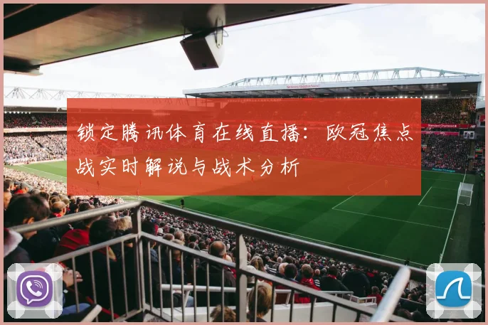 锁定腾讯体育在线直播:欧冠焦点战实时解说与战术分析