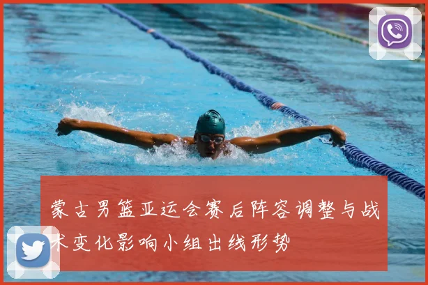 蒙古男篮亚运会赛后阵容调整与战术变化影响小组出线形势