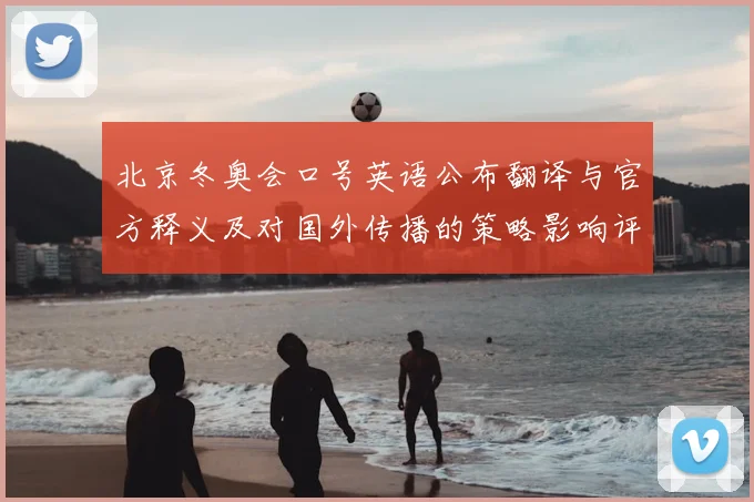 北京冬奥会口号英语公布翻译与官方释义及对国外传播的策略影响评估