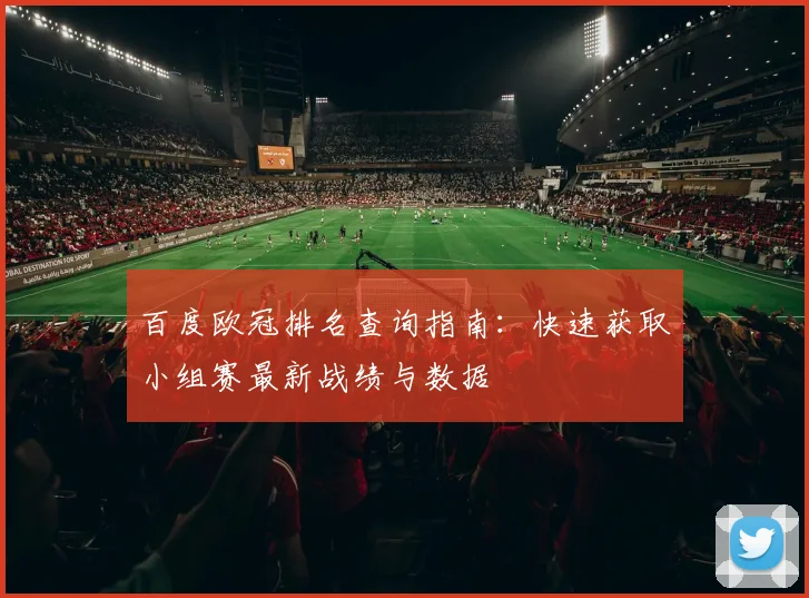 百度欧冠排名查询指南：快速获取小组赛最新战绩与数据