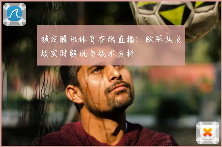 锁定腾讯体育在线直播:欧冠焦点战实时解说与战术分析