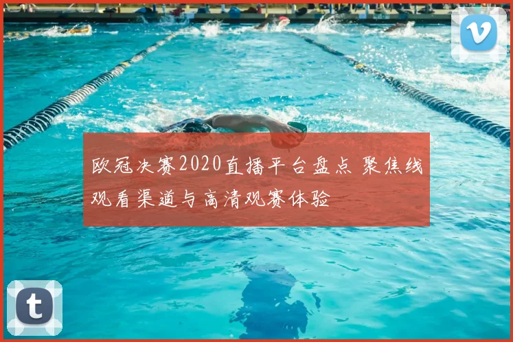 欧冠决赛2020直播平台盘点 聚焦线观看渠道与高清观赛体验