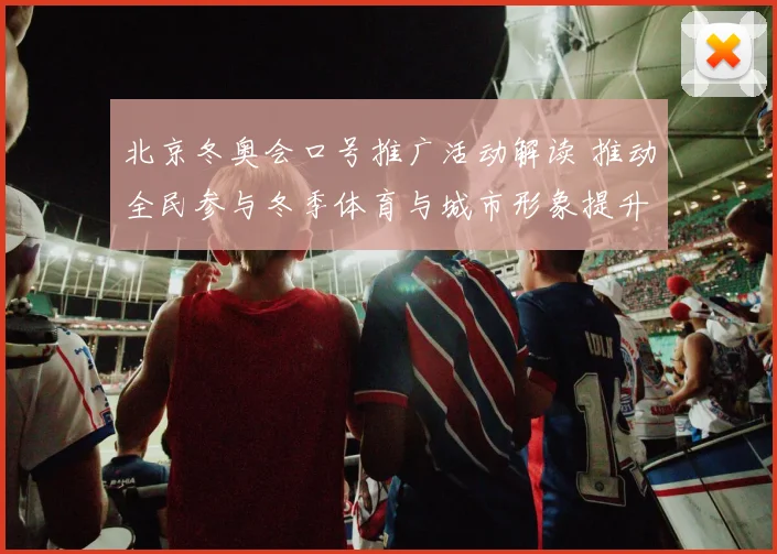 北京冬奥会口号推广活动解读 推动全民参与冬季体育与城市形象提升