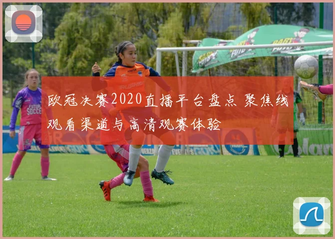 欧冠决赛2020直播平台盘点 聚焦线观看渠道与高清观赛体验