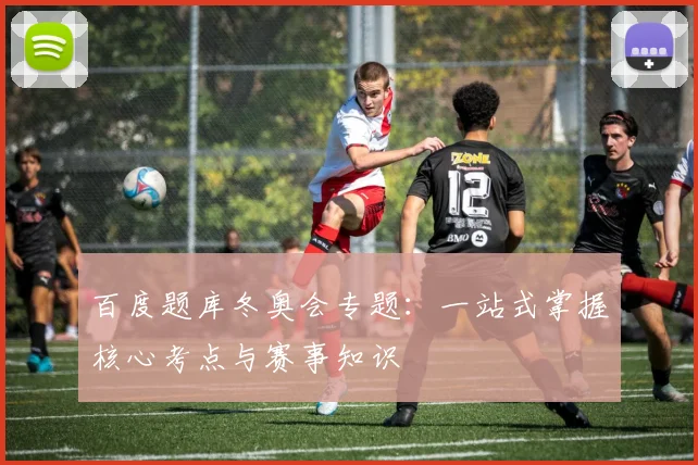 百度题库冬奥会专题:一站式掌握核心考点与赛事知识