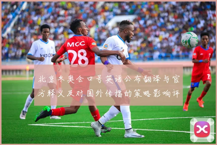 北京冬奥会口号英语公布翻译与官方释义及对国外传播的策略影响评估