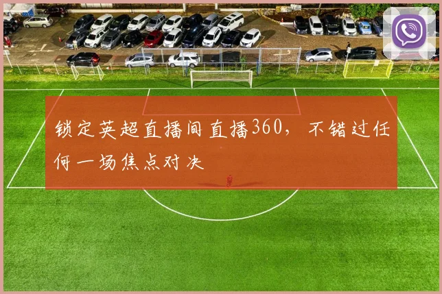 锁定英超直播间直播360,不错过任何一场焦点对决