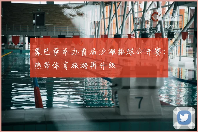 蒙巴萨举办首届沙滩排球公开赛：热带体育旅游再升级